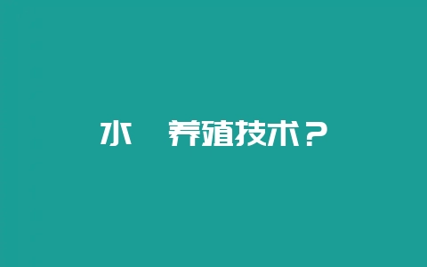 水蛭养殖技术？-会东网