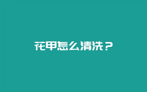 花甲怎么清洗？-会东网