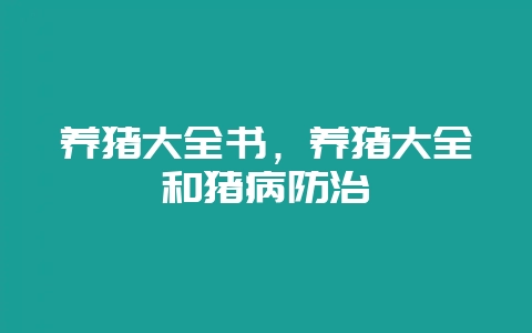 养猪大全书，养猪大全和猪病防治-会东网
