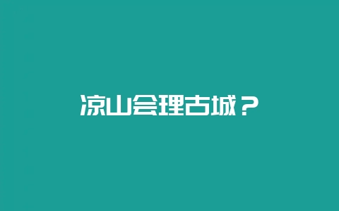 凉山会理古城?-会东网