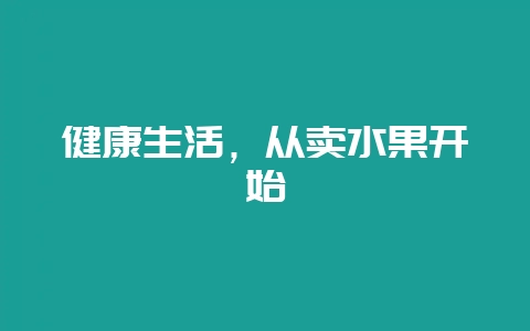 健康生活，从卖水果开始-会东网