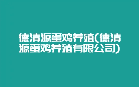 德清源蛋鸡养殖(德清源蛋鸡养殖有限公司)-会东网