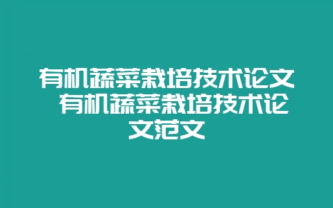 有机蔬菜栽培技术论文 有机蔬菜栽培技术论文范文-会东网