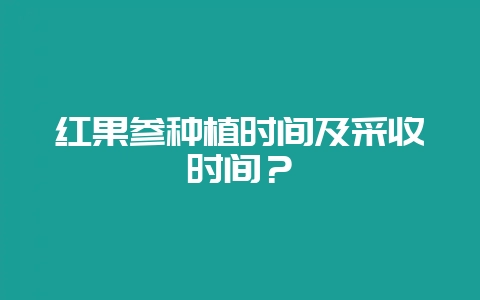 红果参种植时间及采收时间？-会东网