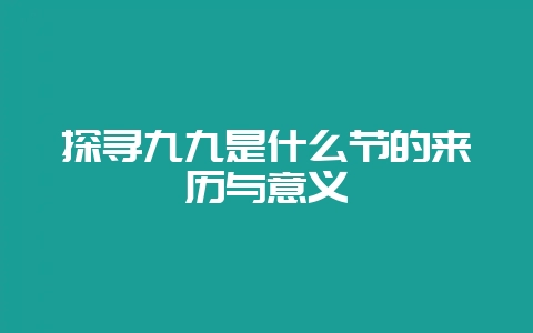 探寻九九是什么节的来历与意义-会东网