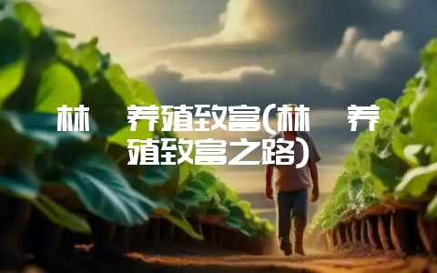 林麝养殖致富(林麝养殖致富之路)-会东网
