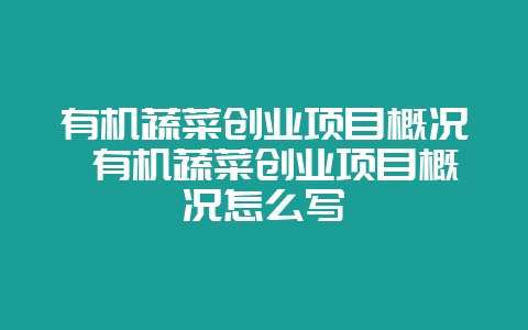 有机蔬菜创业项目概况 有机蔬菜创业项目概况怎么写-会东网