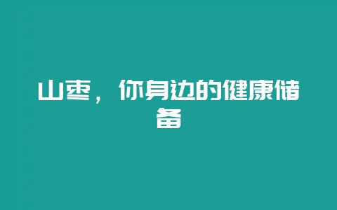 山枣，你身边的健康储备-会东网