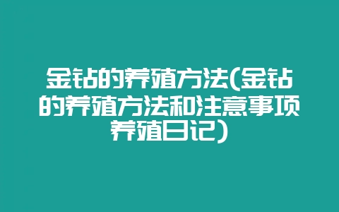 金钻的养殖方法(金钻的养殖方法和注意事项养殖日记)-会东网