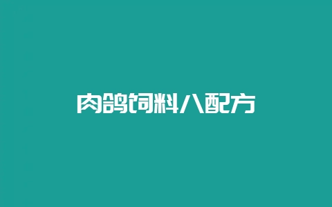 肉鸽饲料八配方-会东网