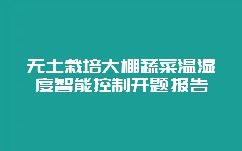 无土栽培大棚蔬菜温湿度智能控制开题报告-会东网