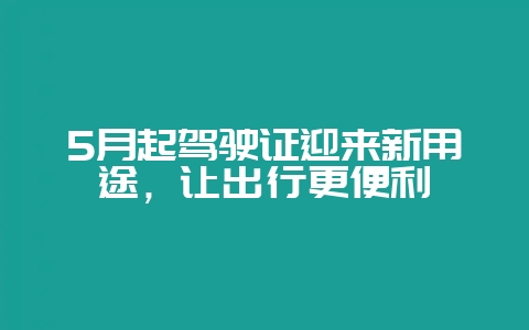 5月起驾驶证迎来新用途，让出行更便利-会东网