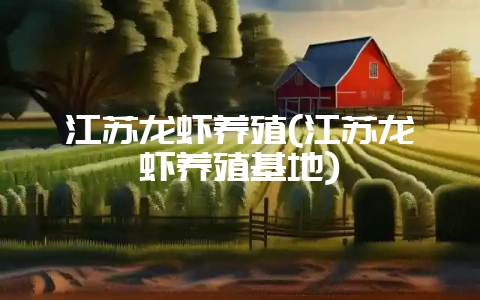 江苏龙虾养殖(江苏龙虾养殖基地)-会东网