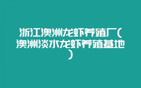 浙江澳洲龙虾养殖厂(澳洲淡水龙虾养殖基地)-会东网