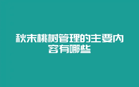 秋末桃树管理的主要内容有哪些-会东网