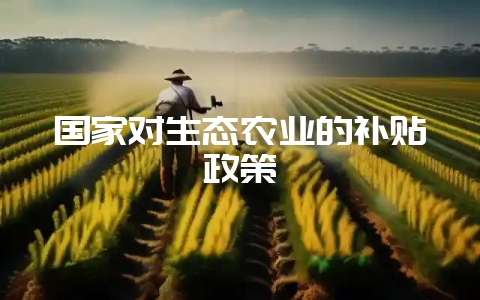 国家对生态农业的补贴政策-会东网