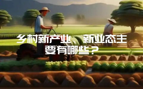 乡村新产业、新业态主要有哪些?插图 乡村新产业、新业态主要有哪些?插图