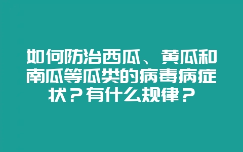 如何防治西瓜、黄瓜和南瓜等瓜类的病毒病症状？有什么规律？-会东网