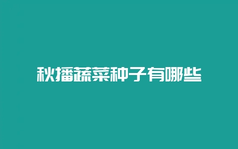 秋播蔬菜种子有哪些-会东网