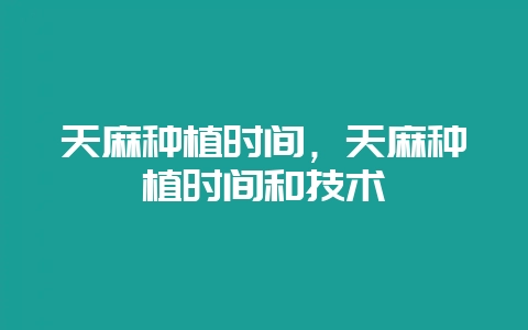 天麻种植时间，天麻种植时间和技术-会东网
