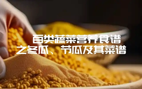 《百类蔬菜营养食谱》之冬瓜、节瓜及其菜谱-会东网