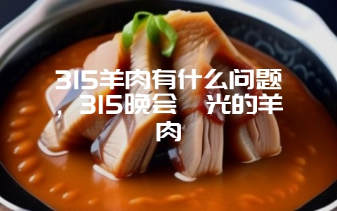315羊肉有什么问题,315晚会曝光的羊肉-会东网