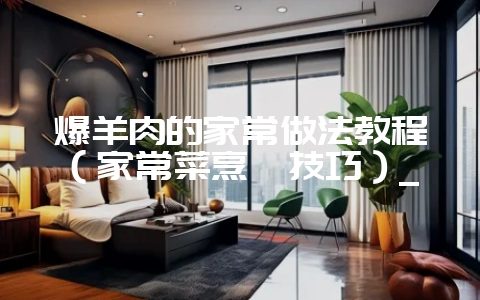 爆羊肉的家常做法教程(家常菜烹饪技巧)_插图 爆羊肉的家常做法教程(家常菜烹饪技巧)_插图