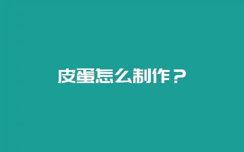 皮蛋怎么制作？-会东网