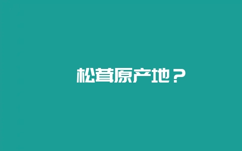 姬松茸原产地？-会东网