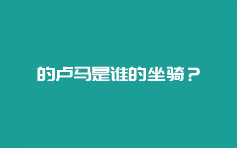 的卢马是谁的坐骑？-会东网