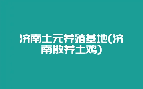 济南土元养殖基地(济南散养土鸡)-会东网