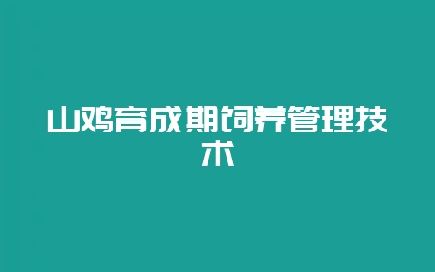 山鸡育成期饲养管理技术-会东网