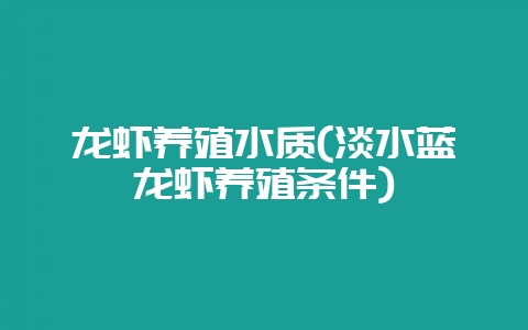 龙虾养殖水质(淡水蓝龙虾养殖条件)-会东网
