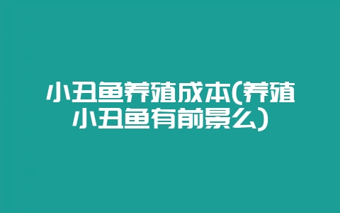 小丑鱼养殖成本(养殖小丑鱼有前景么)-会东网