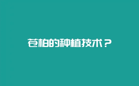 苍柏的种植技术？-会东网