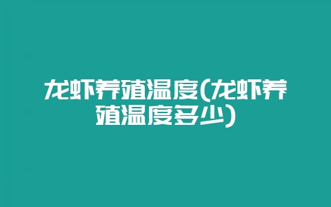 龙虾养殖温度(龙虾养殖温度多少)-会东网
