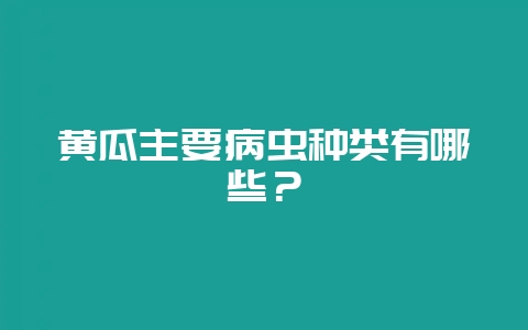 黄瓜主要病虫种类有哪些？-会东网
