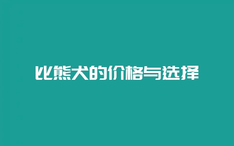 比熊犬的价格与选择-会东网
