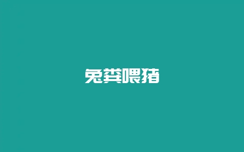 兔粪喂猪-会东网