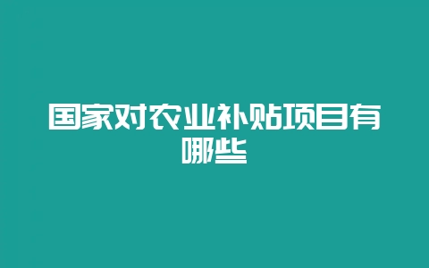 国家对农业补贴项目有哪些-会东网