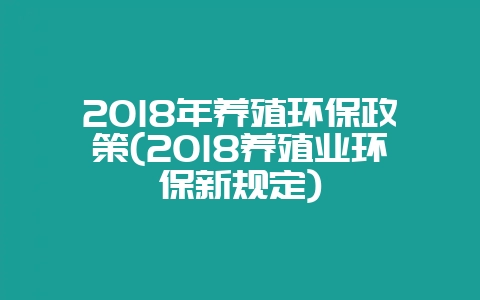 2018年养殖环保政策(2018养殖业环保新规定)-会东网