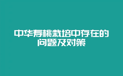 中华寿桃栽培中存在的问题及对策-会东网