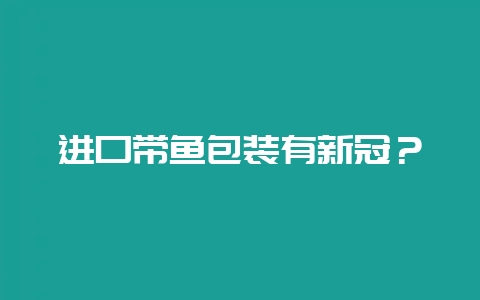 进口带鱼包装有新冠？-会东网