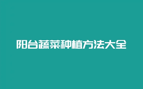 阳台蔬菜种植方法大全-会东网