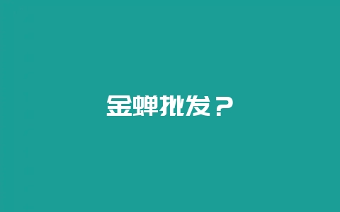 金蝉批发？-会东网