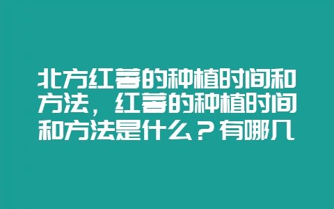 北方红薯的种植时间和方法，红薯的种植时间和方法是什么？有哪几点需要注意？-会东网