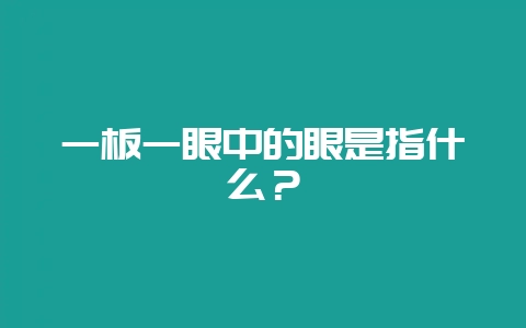 一板一眼中的眼是指什么？-会东网