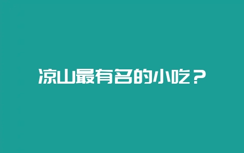 凉山最有名的小吃？-会东网