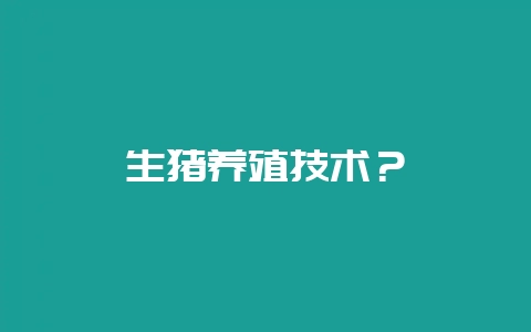 生猪养殖技术？-会东网