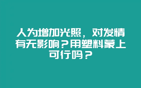 人为增加光照,对发情有无影响?用塑料蒙上可行吗?-会东网